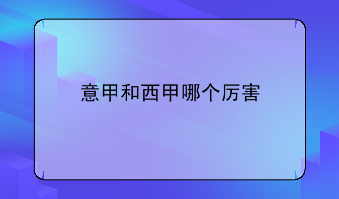 意甲与西甲对比：哪个联赛更强大？西甲实力优势详解