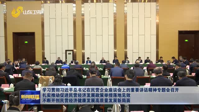 学习贯彻习近平总书记在民营企业座谈会上的重要讲话精神专题会召开 扎实推动促进民营经济发展政策举措落地见效 不断开创民营经济健康发展高质量发展新局面