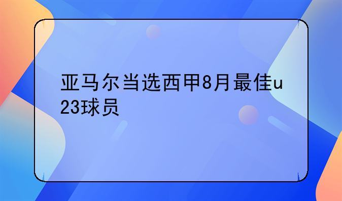 亚马尔当选西甲8月最佳u23球员