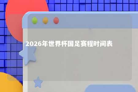 2026年世界杯国足赛程详解：预选赛时间表、对手及比赛地点全解析