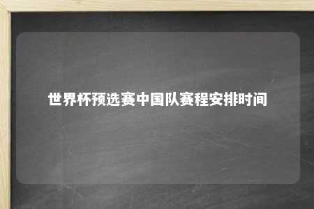 2026年世界杯预选赛亚洲区18强赛：中国男足赛程全解析及关键对决时间表