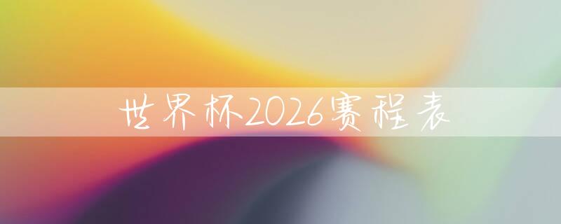 2026世界杯赛程对阵图_对阵时间_2021对阵表