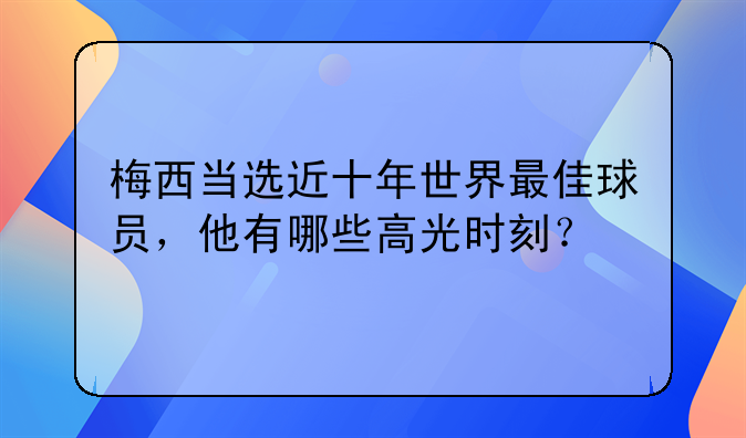 盘点梅西西甲冠军捧杯时刻及当选近十年世界最佳的高光瞬间