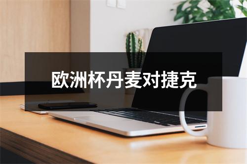本周末欧洲杯丹麦对捷克备受瞩目，历史交锋记录及比赛预测分析抢先看